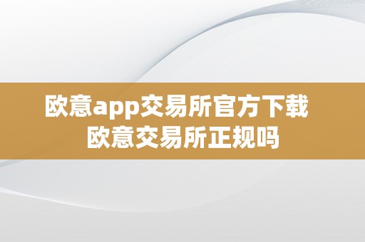 欧意app交易所官方下载  欧意交易所正规吗