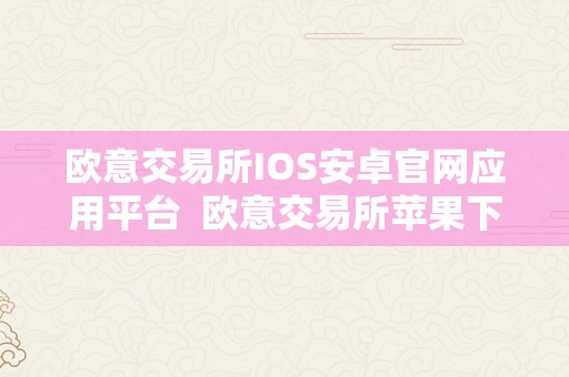 欧意交易所IOS安卓官网应用平台  欧意交易所苹果下载