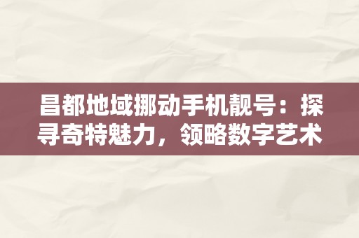 昌都地域挪动手机靓号：探寻奇特魅力，领略数字艺术