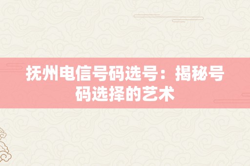 抚州电信号码选号：揭秘号码选择的艺术