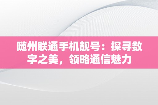 随州联通手机靓号：探寻数字之美，领略通信魅力