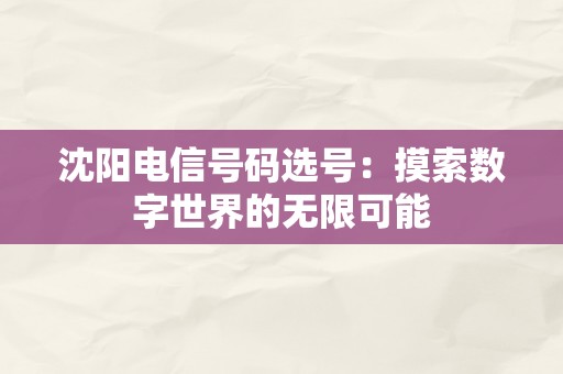 沈阳电信号码选号：摸索数字世界的无限可能