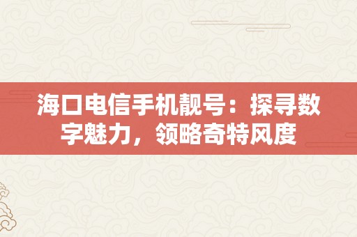 海口电信手机靓号：探寻数字魅力，领略奇特风度