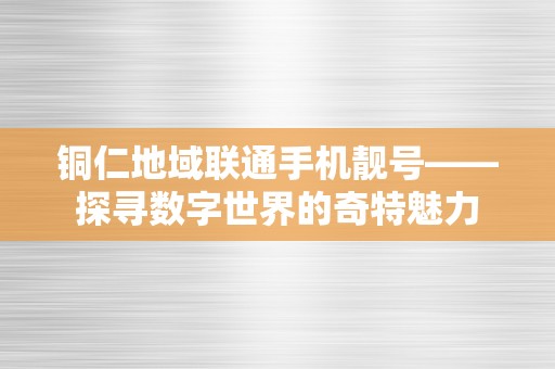 铜仁地域联通手机靓号——探寻数字世界的奇特魅力