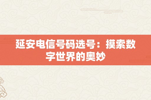 延安电信号码选号：摸索数字世界的奥妙