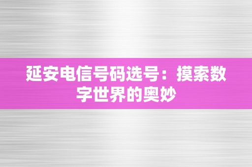 延安电信号码选号：摸索数字世界的奥妙