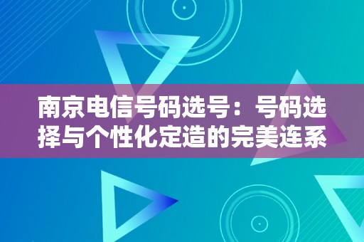 南京电信号码选号：号码选择与个性化定造的完美连系