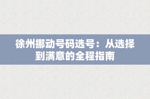 徐州挪动号码选号：从选择到满意的全程指南