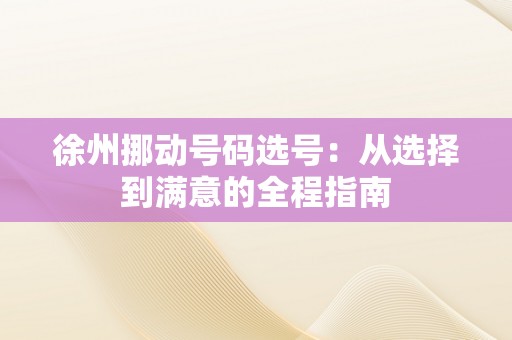 徐州挪动号码选号：从选择到满意的全程指南