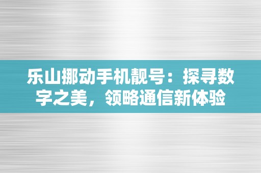 乐山挪动手机靓号：探寻数字之美，领略通信新体验