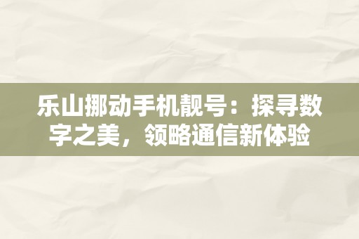 乐山挪动手机靓号：探寻数字之美，领略通信新体验