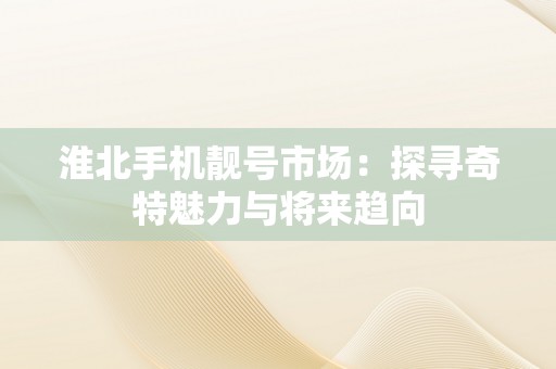 淮北手机靓号市场：探寻奇特魅力与将来趋向