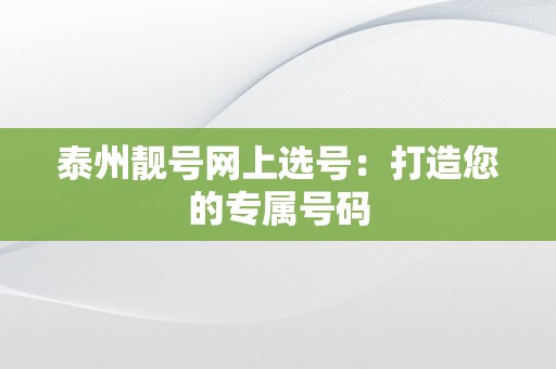 泰州靓号网上选号：打造您的专属号码