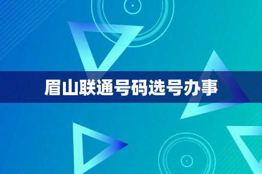 眉山联通号码选号办事