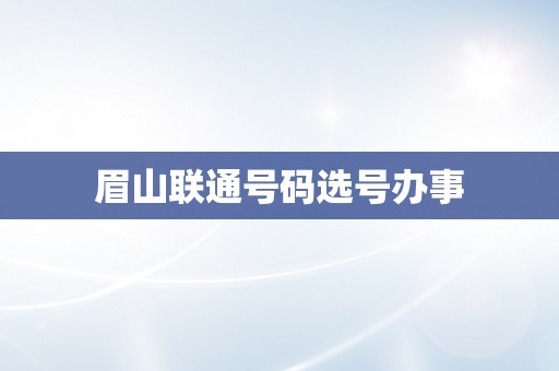 眉山联通号码选号办事