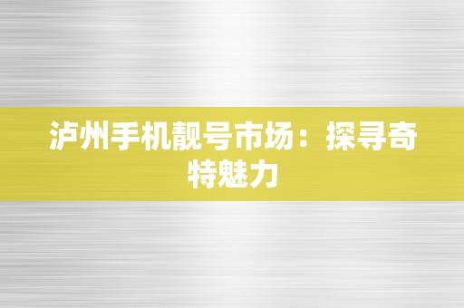 泸州手机靓号市场：探寻奇特魅力