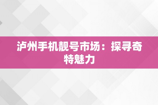 泸州手机靓号市场：探寻奇特魅力