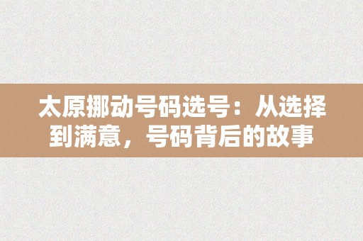 太原挪动号码选号：从选择到满意，号码背后的故事