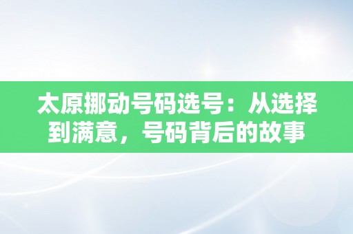 太原挪动号码选号：从选择到满意，号码背后的故事