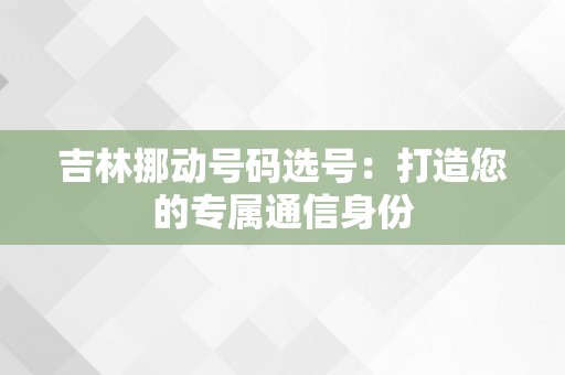 吉林挪动号码选号：打造您的专属通信身份