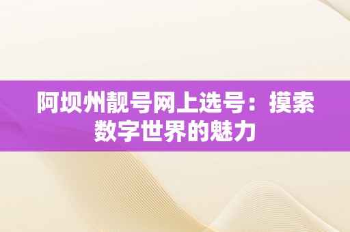 阿坝州靓号网上选号：摸索数字世界的魅力