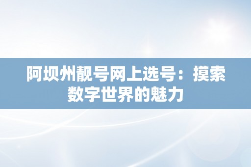 阿坝州靓号网上选号：摸索数字世界的魅力