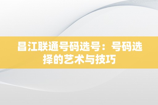 昌江联通号码选号：号码选择的艺术与技巧