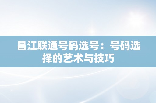 昌江联通号码选号：号码选择的艺术与技巧