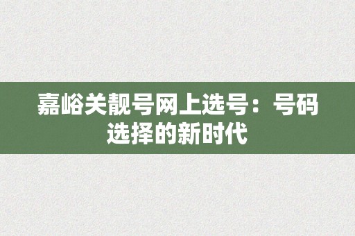 嘉峪关靓号网上选号：号码选择的新时代