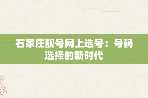 石家庄靓号网上选号：号码选择的新时代