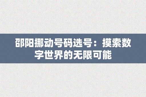 邵阳挪动号码选号：摸索数字世界的无限可能