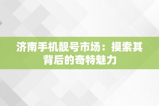 济南手机靓号市场：摸索其背后的奇特魅力