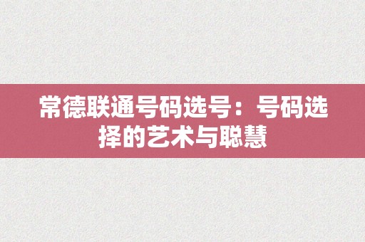 常德联通号码选号：号码选择的艺术与聪慧