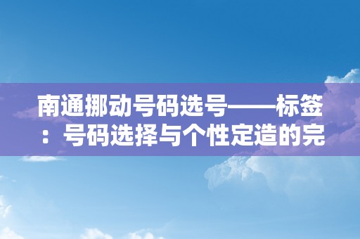 南通挪动号码选号——标签：号码选择与个性定造的完美连系