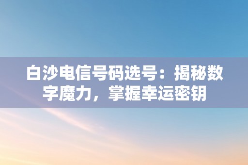 白沙电信号码选号：揭秘数字魔力，掌握幸运密钥