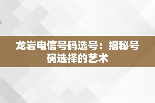 龙岩电信号码选号：揭秘号码选择的艺术