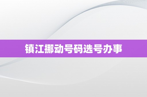 镇江挪动号码选号办事