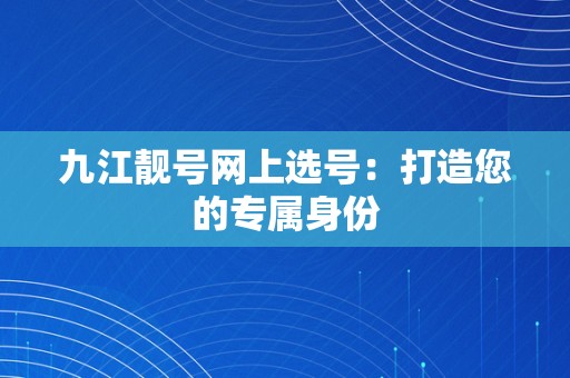 九江靓号网上选号：打造您的专属身份