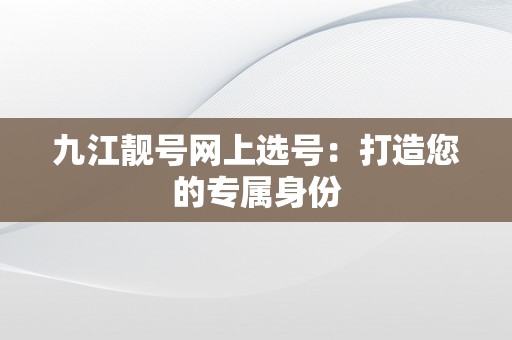 九江靓号网上选号：打造您的专属身份