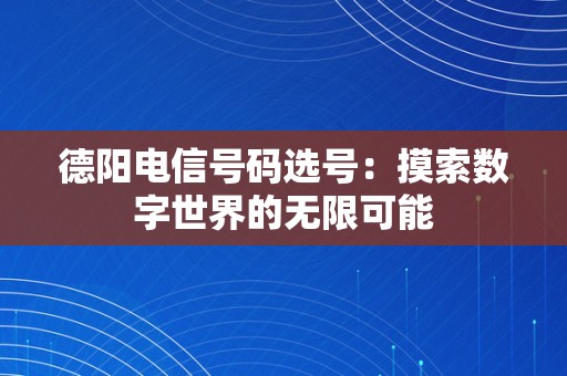 德阳电信号码选号：摸索数字世界的无限可能