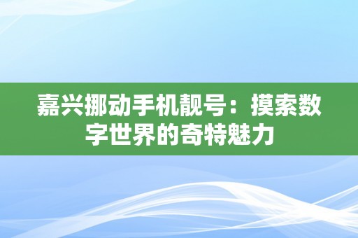 嘉兴挪动手机靓号：摸索数字世界的奇特魅力