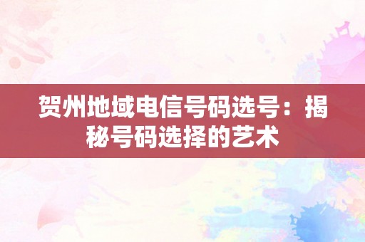 贺州地域电信号码选号：揭秘号码选择的艺术