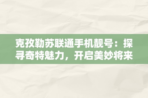 克孜勒苏联通手机靓号：探寻奇特魅力，开启美妙将来