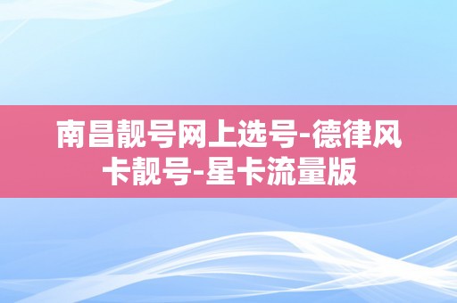 南昌靓号网上选号-德律风卡靓号-星卡流量版