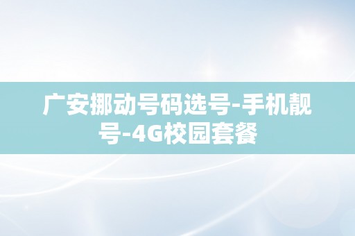 广安挪动号码选号-手机靓号-4G校园套餐