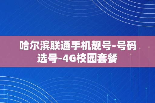 哈尔滨联通手机靓号-号码选号-4G校园套餐