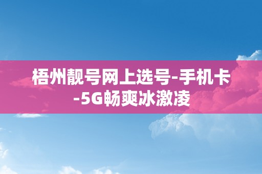 梧州靓号网上选号-手机卡-5G畅爽冰激凌