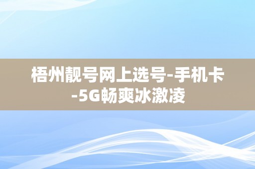 梧州靓号网上选号-手机卡-5G畅爽冰激凌