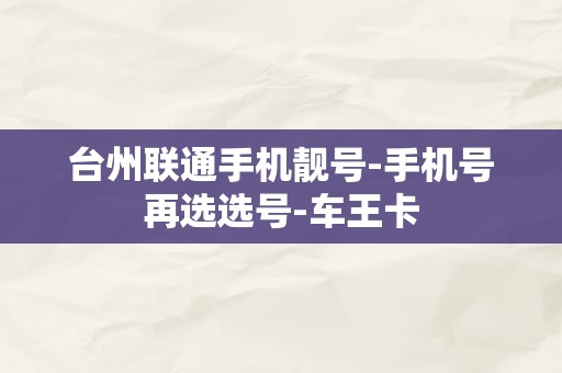 台州联通手机靓号-手机号再选选号-车王卡