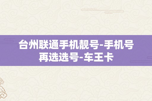 台州联通手机靓号-手机号再选选号-车王卡